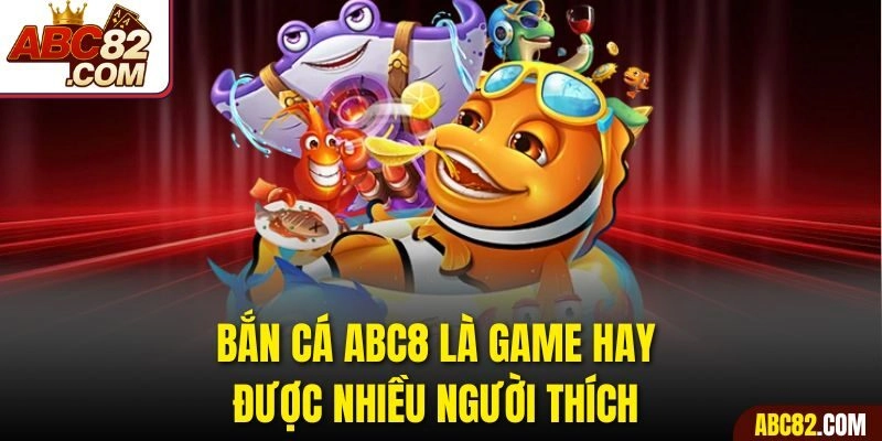 Bắn cá ABC8 là game hay được nhiều người thích