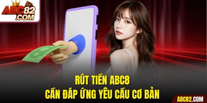 Rút tiền ABC8 cần đáp ứng yêu cầu cơ bản